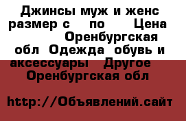 Джинсы муж и женс размер с 42 по 64 › Цена ­ 1 500 - Оренбургская обл. Одежда, обувь и аксессуары » Другое   . Оренбургская обл.